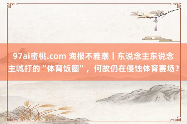 97ai蜜桃.com 海报不雅潮丨东说念主东说念主喊打的“体育饭圈”，何故仍在侵蚀体育赛场？