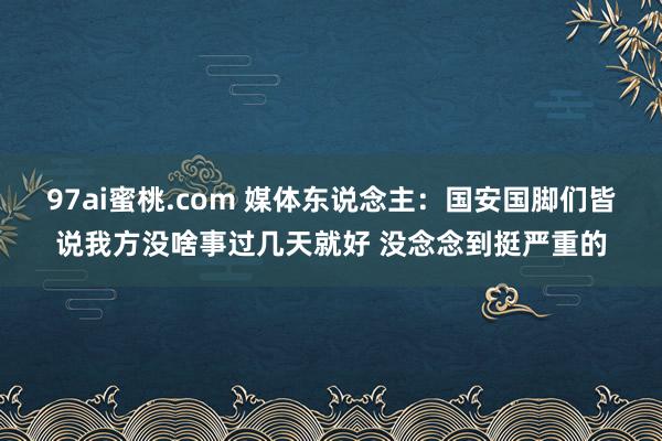 97ai蜜桃.com 媒体东说念主：国安国脚们皆说我方没啥事过几天就好 没念念到挺严重的