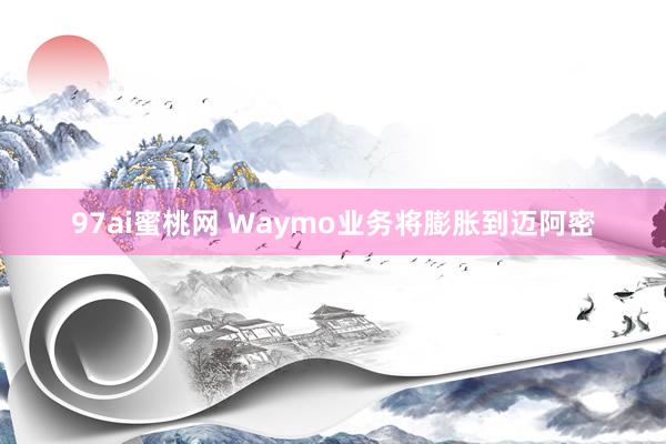 97ai蜜桃网 Waymo业务将膨胀到迈阿密