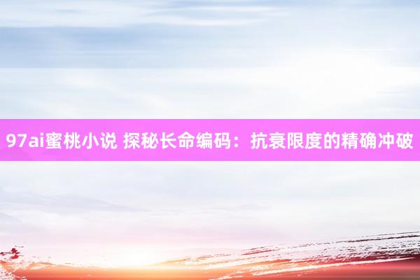 97ai蜜桃小说 探秘长命编码：抗衰限度的精确冲破