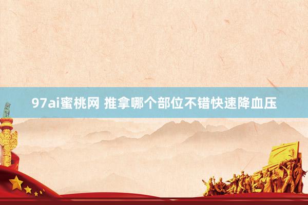 97ai蜜桃网 推拿哪个部位不错快速降血压