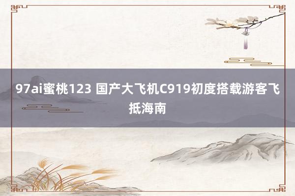 97ai蜜桃123 国产大飞机C919初度搭载游客飞抵海南