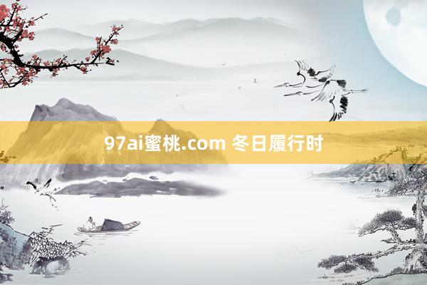 97ai蜜桃.com 冬日履行时