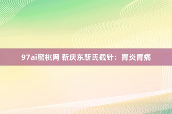 97ai蜜桃网 靳庆东靳氏截针：胃炎胃痛