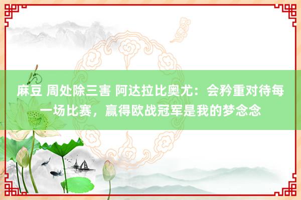 麻豆 周处除三害 阿达拉比奥尤：会矜重对待每一场比赛，赢得欧战冠军是我的梦念念