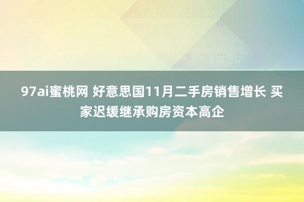 97ai蜜桃网 好意思国11月二手房销售增长 买家迟缓继承购房资本高企