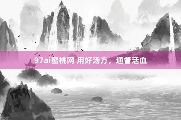 97ai蜜桃网 用好汤方，通督活血