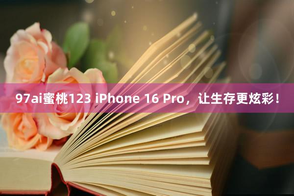 97ai蜜桃123 iPhone 16 Pro，让生存更炫彩！