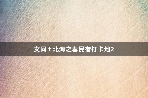 女同 t 北海之春民宿打卡地2