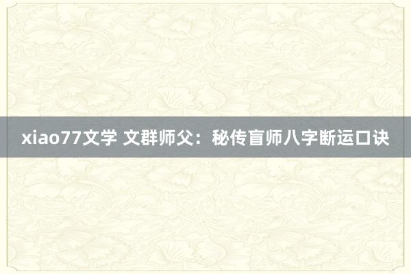 xiao77文学 文群师父：秘传盲师八字断运口诀