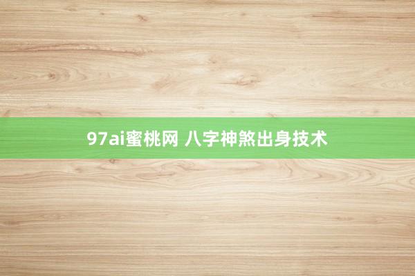 97ai蜜桃网 八字神煞出身技术