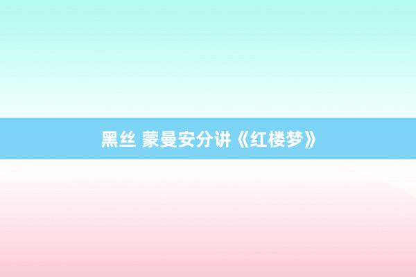 黑丝 蒙曼安分讲《红楼梦》