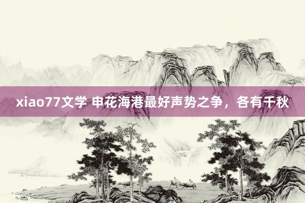 xiao77文学 申花海港最好声势之争，各有千秋