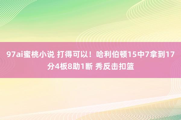 97ai蜜桃小说 打得可以！哈利伯顿15中7拿到17分4板8助1断 秀反击扣篮