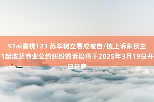 97ai蜜桃123 苏华树立看成被告/被上诉东谈主的1起波及商业公约纠纷的诉讼将于2025年3月19日开庭