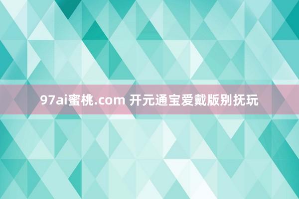 97ai蜜桃.com 开元通宝爱戴版别抚玩