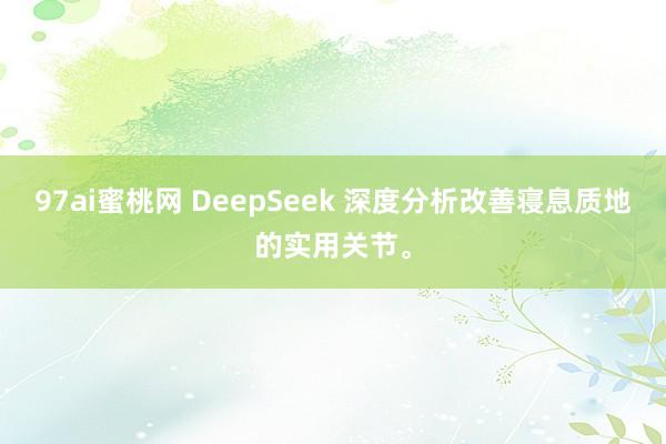 97ai蜜桃网 DeepSeek 深度分析改善寝息质地的实用关节。