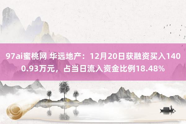 97ai蜜桃网 华远地产：12月20日获融资买入1400.93万元，占当日流入资金比例18.48%
