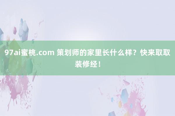 97ai蜜桃.com 策划师的家里长什么样？快来取取装修经！