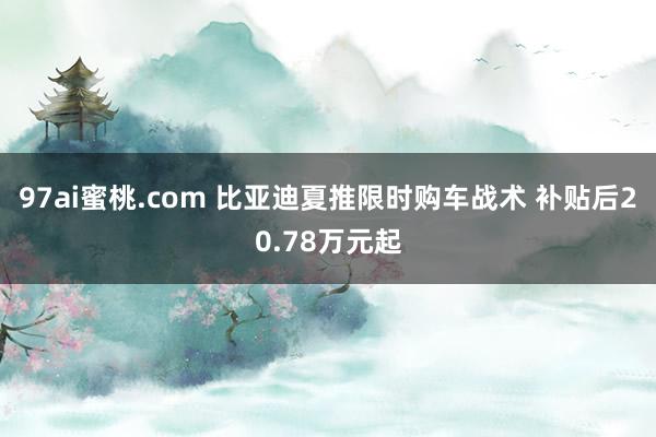 97ai蜜桃.com 比亚迪夏推限时购车战术 补贴后20.78万元起