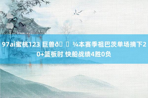 97ai蜜桃123 巨兽👾本赛季祖巴茨单场摘下20+篮板时 快船战绩4胜0负