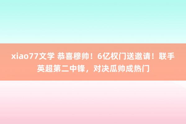 xiao77文学 恭喜穆帅！6亿权门送邀请！联手英超第二中锋，对决瓜帅成热门