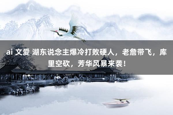 ai 文爱 湖东说念主爆冷打败硬人，老詹带飞，库里空砍，芳华风暴来袭！