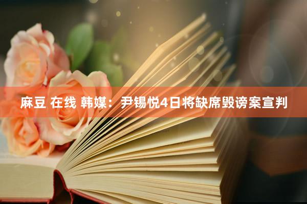 麻豆 在线 韩媒：尹锡悦4日将缺席毁谤案宣判