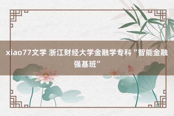 xiao77文学 浙江财经大学金融学专科“智能金融强基班”