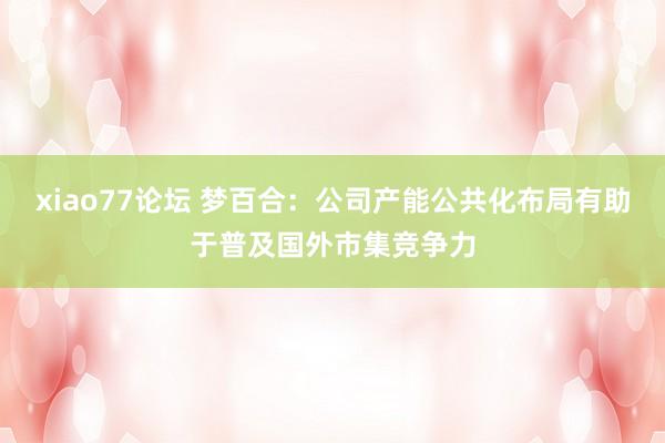 xiao77论坛 梦百合：公司产能公共化布局有助于普及国外市集竞争力