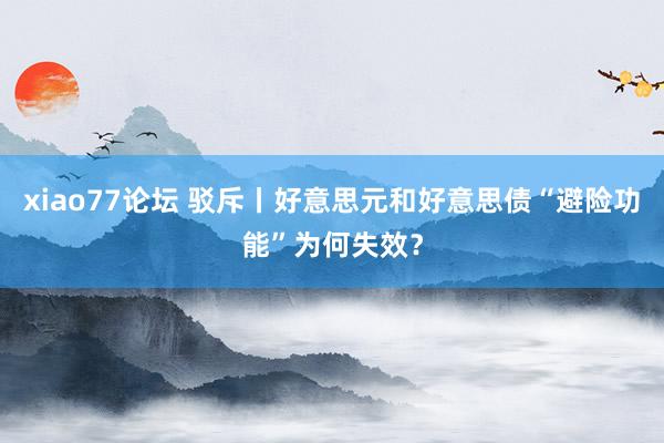 xiao77论坛 驳斥丨好意思元和好意思债“避险功能”为何失效？