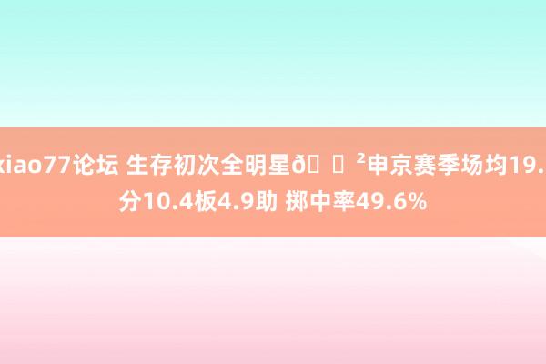 xiao77论坛 生存初次全明星🐲申京赛季场均19.1分10.4板4.9助 掷中率49.6%