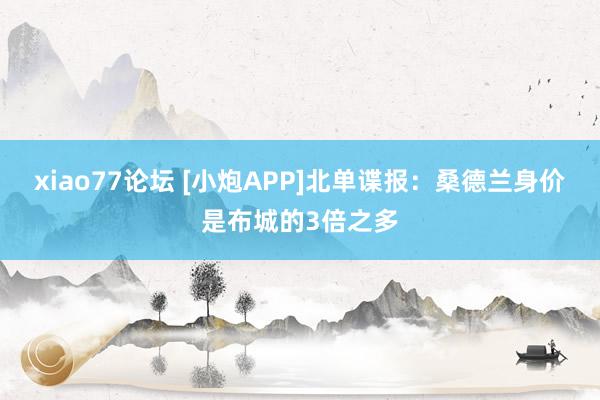 xiao77论坛 [小炮APP]北单谍报：桑德兰身价是布城的3倍之多
