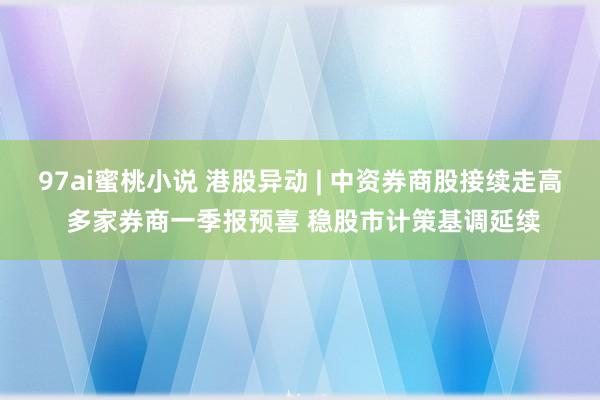97ai蜜桃小说 港股异动 | 中资券商股接续走高 多家券商一季报预喜 稳股市计策基调延续