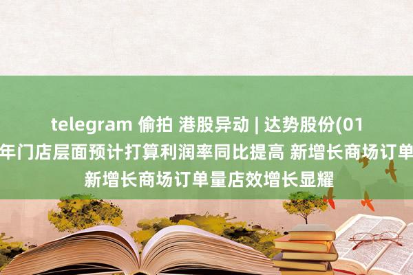 telegram 偷拍 港股异动 | 达势股份(01405)涨超5% 旧年门店层面预计打算利润率同比提高 新增长商场订单量店效增长显耀