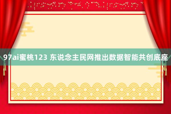 97ai蜜桃123 东说念主民网推出数据智能共创底座
