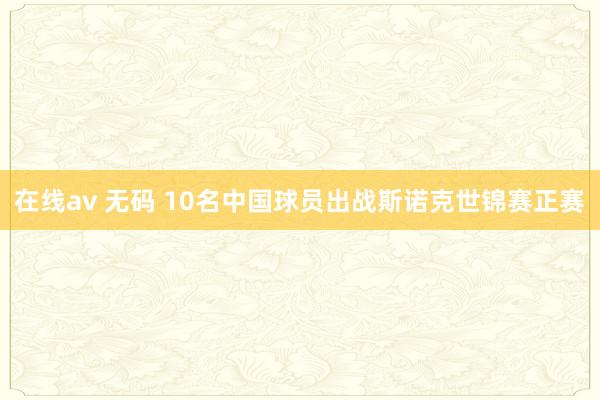在线av 无码 10名中国球员出战斯诺克世锦赛正赛