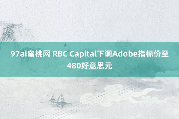 97ai蜜桃网 RBC Capital下调Adobe指标价至480好意思元