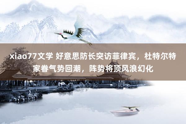 xiao77文学 好意思防长突访菲律宾，杜特尔特家眷气势回潮，阵势将顶风浪幻化