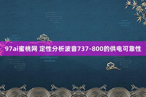 97ai蜜桃网 定性分析波音737-800的供电可靠性
