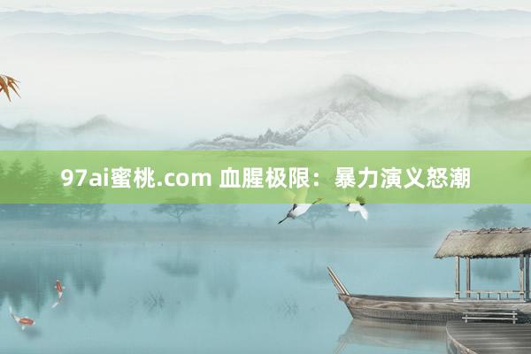 97ai蜜桃.com 血腥极限：暴力演义怒潮