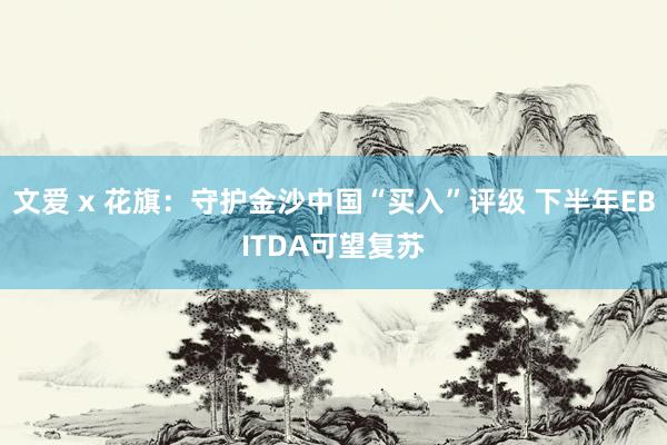 文爱 x 花旗：守护金沙中国“买入”评级 下半年EBITDA可望复苏