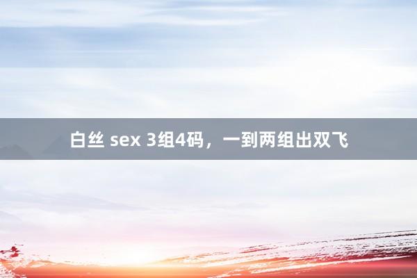 白丝 sex 3组4码，一到两组出双飞